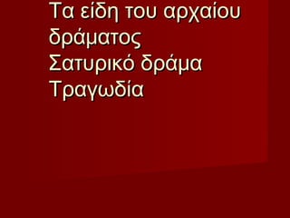 Τα είδη του αρχαίουΤα είδη του αρχαίου
δράματοςδράματος
Σατυρικό δράμαΣατυρικό δράμα
ΤραγωδίαΤραγωδία
 