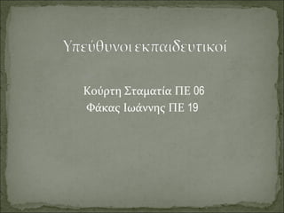 Κούρτη Σταματία ΠΕ 06
Φάκας Ιωάννης ΠΕ 19
 