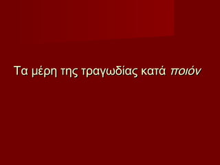 Τα μέρη της τραγωδίας κατά Τα μέρη της τραγωδίας κατά ποιόνποιόν  
 