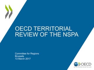 OECD TERRITORIAL
REVIEW OF THE NSPA
Committee for Regions
Brussels
13 March 2017
 