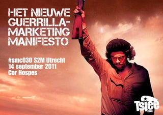 Het nieuwe
Guerrilla-
marketinG
manifesto
#smc030 S2M Utrecht
14 september 2011
Cor Hospes
 