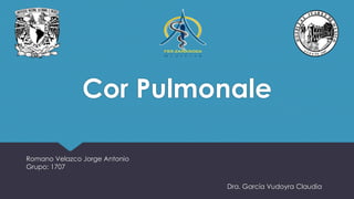 Cor Pulmonale
Romano Velazco Jorge Antonio
Grupo: 1707
Dra. García Vudoyra Claudia
 