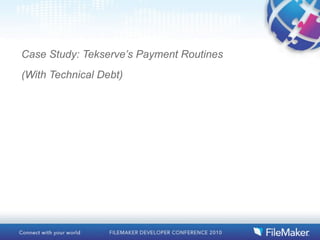 Case Study: Tekserve’s Payment Routines
(With Technical Debt)
 