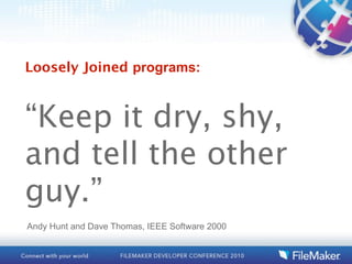 Loosely Joined programs:



“Keep it dry, shy,
and tell the other
guy.”
Andy Hunt and Dave Thomas, IEEE Software 2000
 