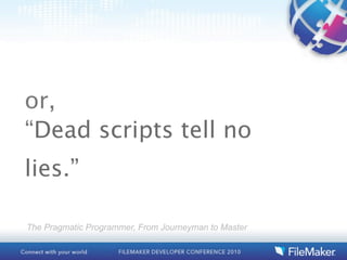 or,
“Dead scripts tell no
lies.”

The Pragmatic Programmer, From Journeyman to Master
 