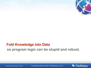 Fold Knowledge into Data
so program logic can be stupid and robust.
 