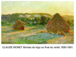 CLAUDE MONET Montes de trigo no final do verão 1890-1891.
 