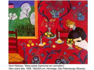 Henri Matisse, "Mesa posta (harmonia em vermelho)".
Óleo sobre tela, 1908. 180x220 cm, Hernitage, São Petersburgo (Rússia).
 