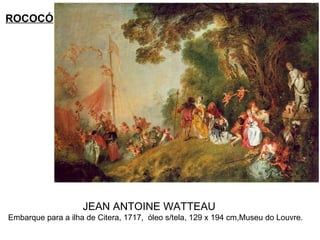 JEAN ANTOINE WATTEAU  Embarque para a ilha de Citera, 1717,  óleo s/tela, 129 x 194 cm,Museu do Louvre.  ROCOCÓ 