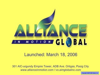 Copyright 2006 ®  AIM Global, Inc . Launched: March 18, 2006 301 AIC-urgundy Empire Tower, ADB Ave. Ortigas, Pasig City www.allianceinmotion.com / vo.aimglobalinc.com 