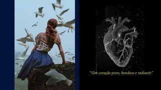 “Um coração puro, bondoso e radiante”,
 