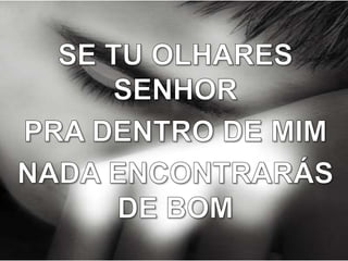 SE TU OLHARES SENHORPRA DENTRO DE MIMNADA ENCONTRARÁS DE BOM