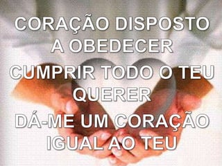 CORAÇÃO DISPOSTO A OBEDECERCUMPRIR TODO O TEU QUERERDÁ-ME UM CORAÇÃO IGUAL AO TEU