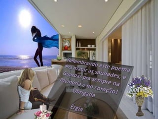 Relembrando este poemaPra matar as saudades, eGuardar pra sempre na Memória e no coração!ObrigadaÉrgia