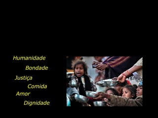 Humanidade Comida Bondade Justiça Amor Dignidade 