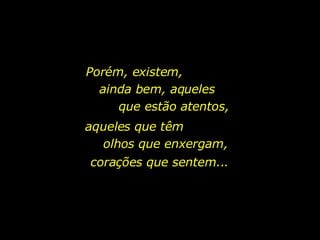 aqueles que têm  olhos que enxergam, Porém, existem,  ainda bem, aqueles  que estão atentos, corações que sentem...  