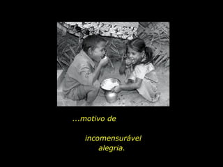 ...motivo de  incomensurável alegria.  