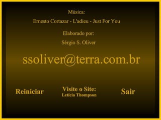 Música: Ernesto Cortazar - L'adieu - Just For You Elaborado por: Sérgio S. Oliver [email_address] Reiniciar Visite o Site: Letícia Thompson Sair 