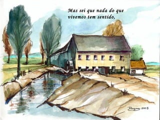 Mas sei que nada do que
vivemos tem sentido,
 