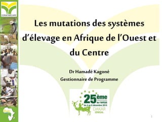 Les mutations des systèmes
d’élevage en Afrique de l’Ouest et
du Centre
DrHamadé Kagoné
Gestionnaire de Programme
1
 