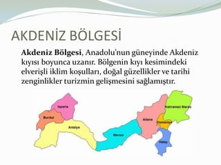 AKDENİZ BÖLGESİAkdeniz Bölgesi, Anadolu’nun güneyinde Akdeniz kıyısı boyunca uzanır. Bölgenin kıyı kesimindeki elverişli iklim koşulları, doğal güzellikler ve tarihi zenginlikler turizmin gelişmesini sağlamıştır.