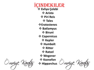 İçindekiler
  Evliya Çelebi
     Aristo
   Piri Reis
     Tales
 Eratostenes
  Batlamyus
     Biruni
  Copernicus
    Kepler
   Humbolt
     Ritter
    Ratzel
   Wegener
   Ksenefon
  Hipparchus
 