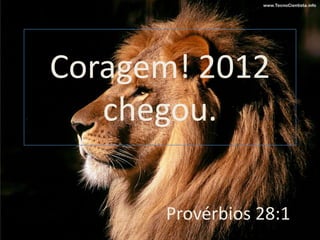 Coragem! 2012
   chegou.

      Provérbios 28:1
 