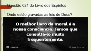 Questão 621 do Livro dos Espíritos
Onde estão gravadas as leis de Deus?
R: Na consciência.