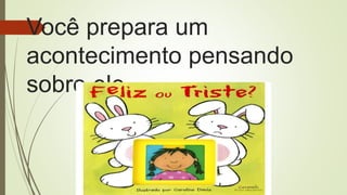 Você prepara um
acontecimento pensando
sobre ele.