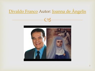 
Divaldo Franco Autor: Joanna de Ângelis
2
 