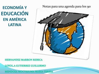 ECONOMÍA Y EDUCACIÓN EN AMÉRICA LATINA Notas para una agenda para los 90 HERNANDEZ MARRON REBECA  LOYOL.A GUTIERREZ GUILLERMO MENDOZA MOCTEZUMA MARIA TERESA 