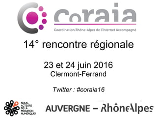 14° rencontre régionale
23 et 24 juin 2016
Clermont-Ferrand
Twitter : #coraia16
 
