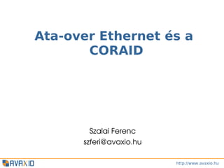 Ata-over Ethernet és a
       CORAID




        Szalai Ferenc
      szferi@avaxio.hu

                         http://www.avaxio.hu
 