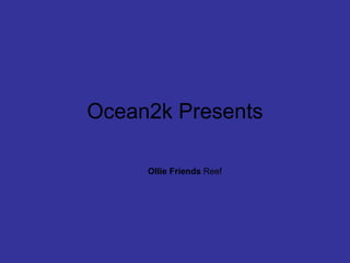 Ocean2k Presents Ollie Friends  Reef 