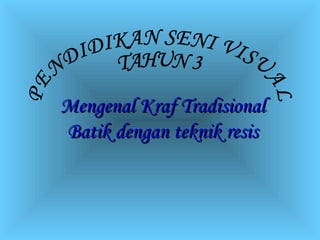 Mengenal Kraf Tradisional
Batik dengan teknik resis
 