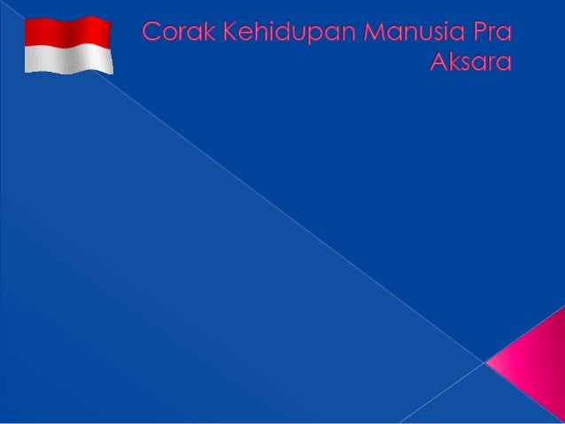 Corak Kehidupan Manusia Pra Aksara Corak Kehidupan Manusia Pra Aksara