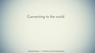 Connecting to the world
@natalinobusa | linkedin.com/in/natalinobusa
 