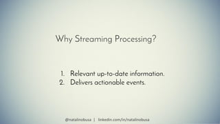 Why Streaming Processing?
1. Relevant up-to-date information.
2. Delivers actionable events.
@natalinobusa | linkedin.com/...