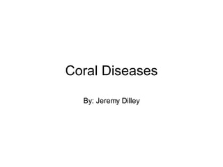 Coral Diseases By: Jeremy Dilley 