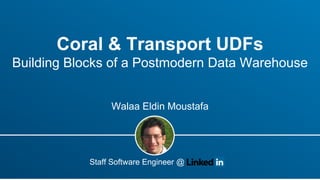 Coral & Transport UDFs
Building Blocks of a Postmodern Data Warehouse​
Walaa Eldin Moustafa
Staff Software Engineer @
 