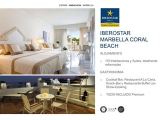 IBEROSTAR
MARBELLA CORAL
BEACH
ESPAÑA · ANDALUCIA · MARBELLA
ALOJAMIENTO
o 170 Habitaciones y Suites, totalmente
reformadas
GASTRONOMIA
o Cocktail Bar, Restaurant A La Carta,
Snack-Bar y Restaurante Buffet con
Show-Cooking
o TODO-INCLUIDO Premium
 