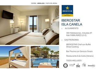 IBEROSTAR
ISLA CANELA
ESPAÑA · ANDALUCIA · PUNTA DEL MORAL
o ALOJAMIENTO
300 Habitaciones, incluidas 87
Hab FAMILIARES (2+2)
o GASTRONOMIA
IBEROSTAR Chef con Buffet
Show-Cooking
Bar Piscina con Servicio Snack
Restaurante A-la-Carta (Verano)
TODO-INCLUIDO
 