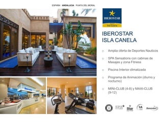 IBEROSTAR
ISLA CANELA
o Amplia oferta de Deportes Nauticos
o SPA Sensations con cabinas de
Masajes y zona Fitness
o Piscina Interior climatizada
o Programa de Animación (diurno y
nocturno)
o MINI-CLUB (4-8) y MAXI-CLUB
(9-12)
ESPAÑA · ANDALUCIA · PUNTA DEL MORAL
 