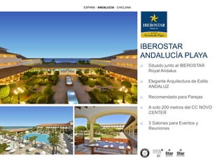 IBEROSTAR
ANDALUCÍA PLAYA
o Situado junto al IBEROSTAR
Royal Andalus
o Elegante Arquitectura de Estilo
ANDALUZ
o Recomendado para Parejas
o A solo 200 metros del CC NOVO
CENTER
o 3 Salones para Eventos y
Reuniones
ESPAÑA · ANDALUCIA · CHICLANA
 