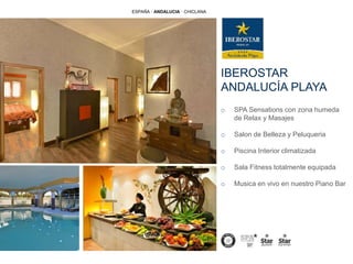 IBEROSTAR
ANDALUCÍA PLAYA
ESPAÑA · ANDALUCIA · CHICLANA
o SPA Sensations con zona humeda
de Relax y Masajes
o Salon de Belleza y Peluqueria
o Piscina Interior climatizada
o Sala Fitness totalmente equipada
o Musica en vivo en nuestro Piano Bar
 