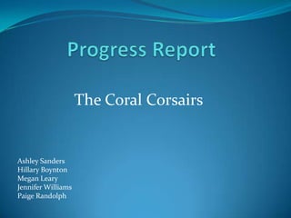 Progress Report The Coral Corsairs  Ashley Sanders Hillary Boynton Megan Leary Jennifer Williams Paige Randolph 