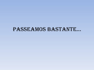 Passeamos bastante... 