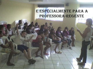 E especialmente para a professora-regente 