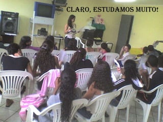 CLARO, ESTUDAMOS MUITO! 