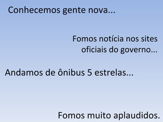Conhecemos gente nova... Fomos notícia nos sites oficiais do governo... Fomos muito aplaudidos. Andamos de ônibus 5 estrelas... 